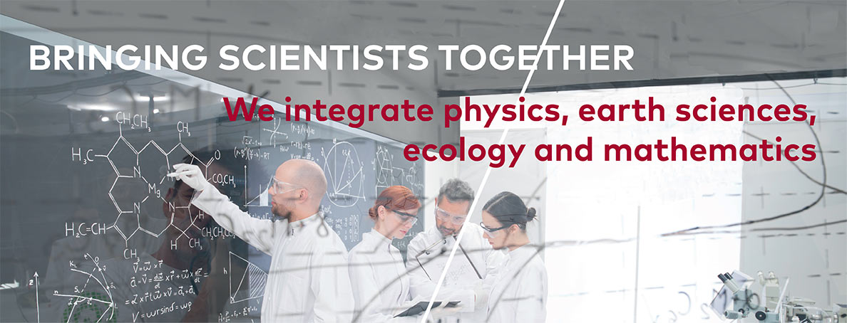 Bringing scientists together - We integrate physics, earth sciences, ecology and mathematics